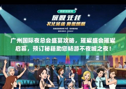 广州国际夜总会盛宴攻略，璀璨盛会璀璨启幕，预订秘籍助您畅游不夜城之夜！