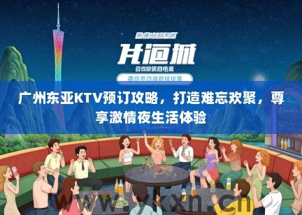 广州东亚KTV预订攻略，打造难忘欢聚，尊享激情夜生活体验