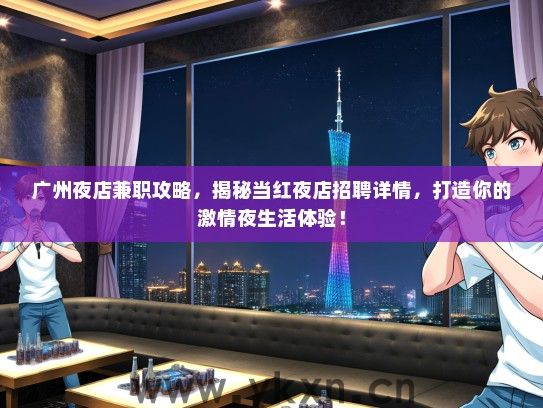 广州夜店兼职攻略，揭秘当红夜店招聘详情，打造你的激情夜生活体验！