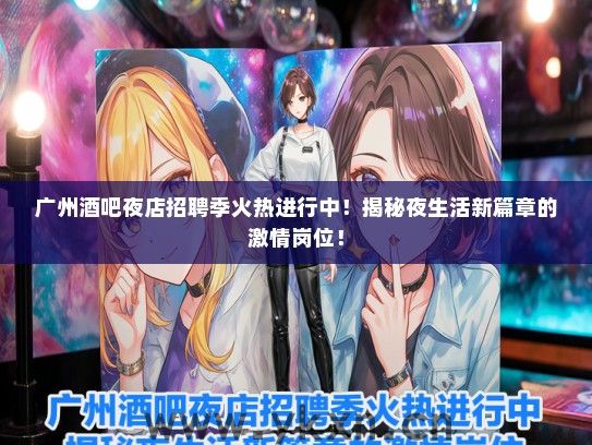 广州酒吧夜店招聘季火热进行中！揭秘夜生活新篇章的激情岗位！