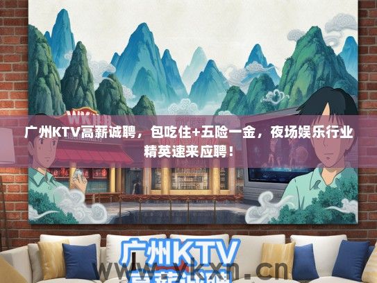 广州KTV高薪诚聘，包吃住+五险一金，夜场娱乐行业精英速来应聘！