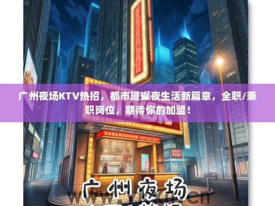 广州夜场KTV热招，都市璀璨夜生活新篇章，全职/兼职岗位，期待你的加盟！