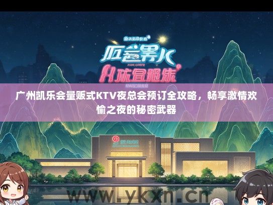 广州凯乐会量贩式KTV夜总会预订全攻略，畅享激情欢愉之夜的秘密武器