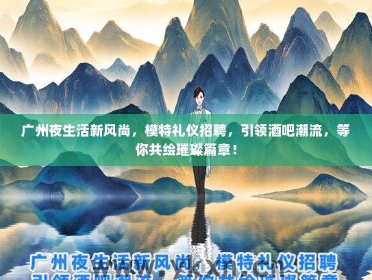 广州夜生活新风尚，模特礼仪招聘，引领酒吧潮流，等你共绘璀璨篇章！