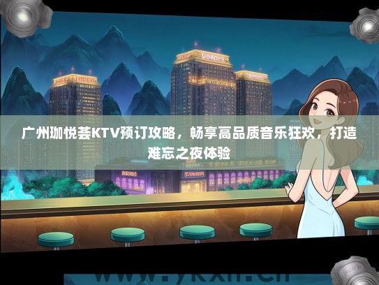 广州珈悦荟KTV预订攻略，畅享高品质音乐狂欢，打造难忘之夜体验