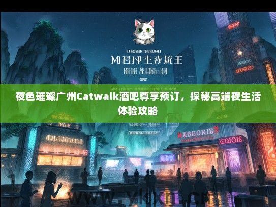 夜色璀璨广州Catwalk酒吧尊享预订，探秘高端夜生活体验攻略