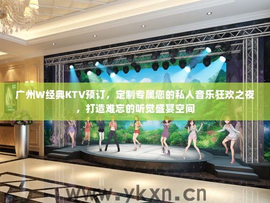 广州W经典KTV预订，定制专属您的私人音乐狂欢之夜，打造难忘的听觉盛宴空间