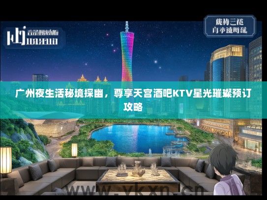 广州夜生活秘境探幽，尊享天宫酒吧KTV星光璀璨预订攻略